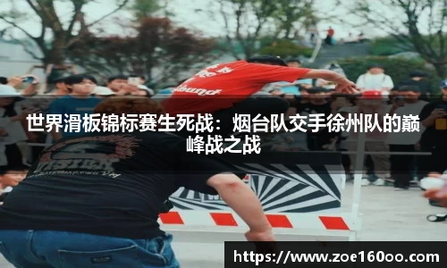 世界滑板锦标赛生死战：烟台队交手徐州队的巅峰战之战